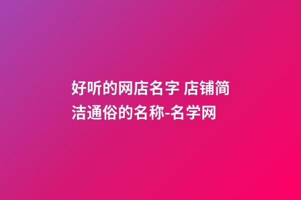 好听的网店名字 店铺简洁通俗的名称-名学网-第1张-店铺起名-玄机派